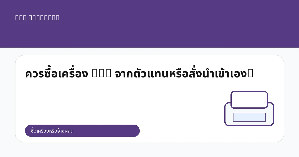 ควรซื้อเครื่อง DTG จากตัวแทนหรือสั่งนำเข้าเอง?